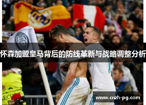 怀森加盟皇马背后的防线革新与战略调整分析