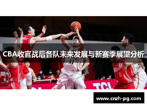 CBA收官战后各队未来发展与新赛季展望分析