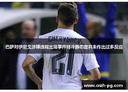 巴萨对伊尼戈涉嫌违规出场事件持冷静态度并未作出过多反应