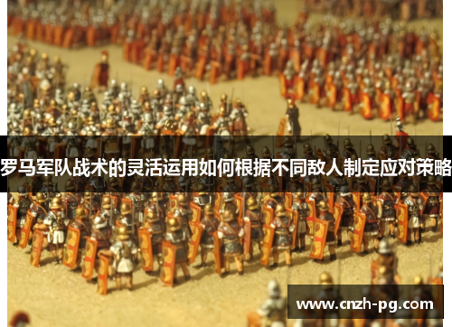 罗马军队战术的灵活运用如何根据不同敌人制定应对策略