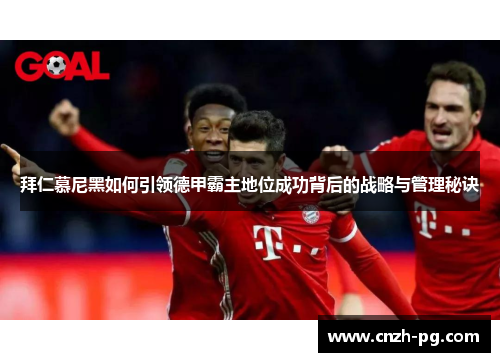 拜仁慕尼黑如何引领德甲霸主地位成功背后的战略与管理秘诀