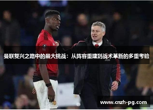 曼联复兴之路中的最大挑战：从阵容重建到战术革新的多重考验
