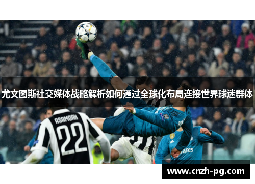 尤文图斯社交媒体战略解析如何通过全球化布局连接世界球迷群体