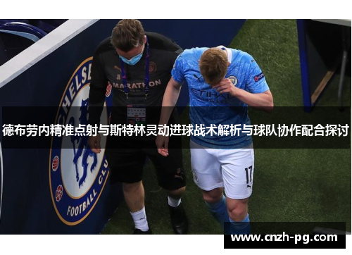 德布劳内精准点射与斯特林灵动进球战术解析与球队协作配合探讨