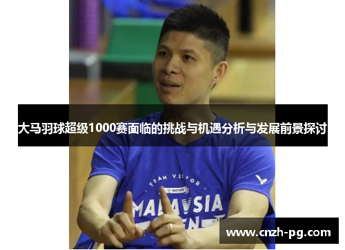 大马羽球超级1000赛面临的挑战与机遇分析与发展前景探讨