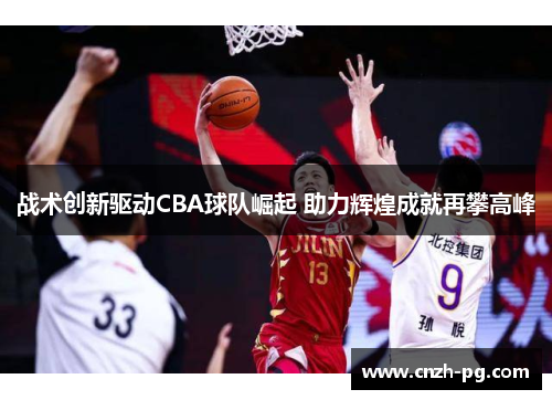 战术创新驱动CBA球队崛起 助力辉煌成就再攀高峰