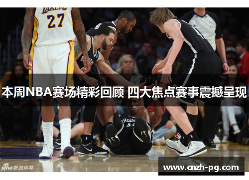 本周NBA赛场精彩回顾 四大焦点赛事震撼呈现