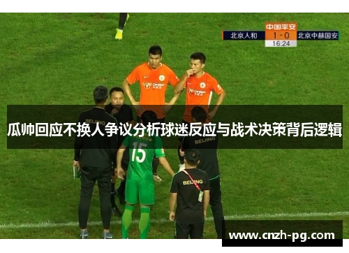 瓜帅回应不换人争议分析球迷反应与战术决策背后逻辑