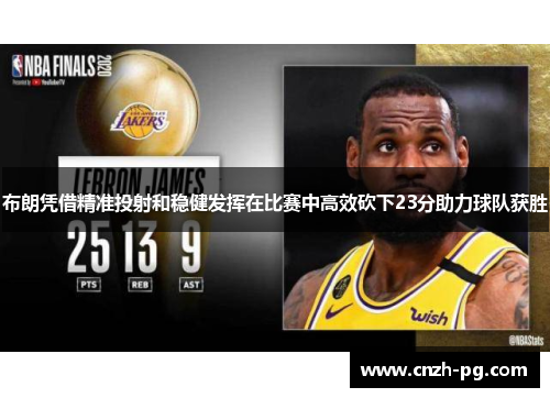 布朗凭借精准投射和稳健发挥在比赛中高效砍下23分助力球队获胜