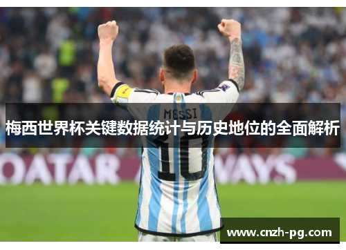 梅西世界杯关键数据统计与历史地位的全面解析