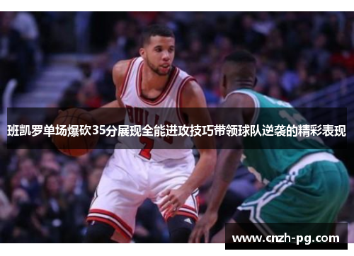 班凯罗单场爆砍35分展现全能进攻技巧带领球队逆袭的精彩表现