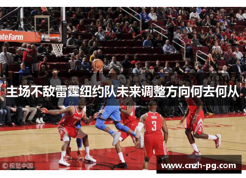 主场不敌雷霆纽约队未来调整方向何去何从