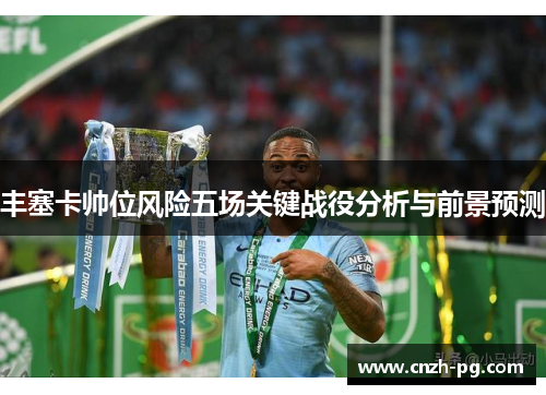 丰塞卡帅位风险五场关键战役分析与前景预测
