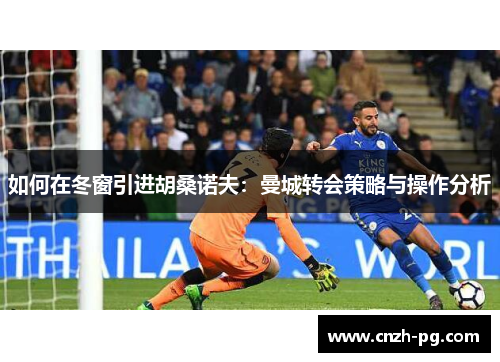 如何在冬窗引进胡桑诺夫：曼城转会策略与操作分析