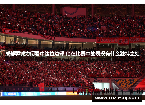 成都蓉城为何看中这位边锋 他在比赛中的表现有什么独特之处