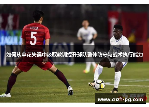 如何从申花失误中汲取教训提升球队整体防守与战术执行能力