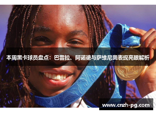 本周黑卡球员盘点：巴雷拉、阿诺德与萨维尼奥表现亮眼解析