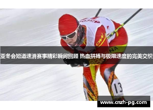 亚冬会短道速滑赛事精彩瞬间回顾 热血拼搏与极限速度的完美交织