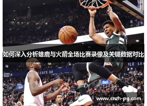 如何深入分析雄鹿与火箭全场比赛录像及关键数据对比