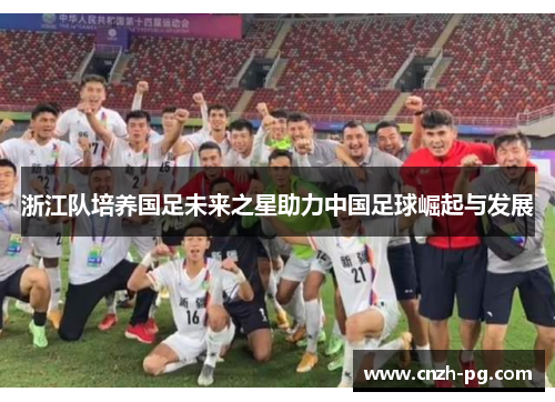 浙江队培养国足未来之星助力中国足球崛起与发展