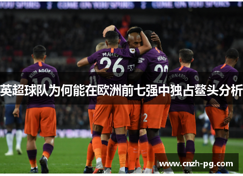 英超球队为何能在欧洲前七强中独占鳌头分析