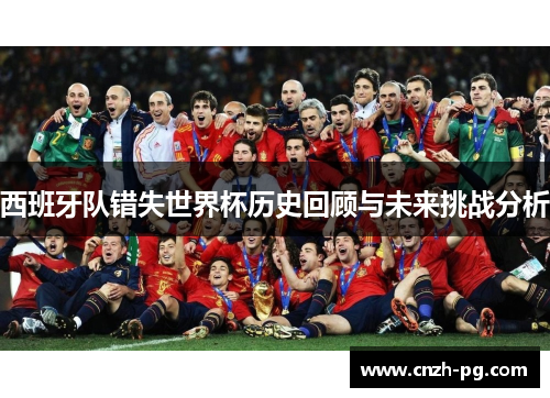 西班牙队错失世界杯历史回顾与未来挑战分析