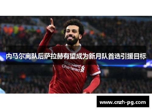 内马尔离队后萨拉赫有望成为新月队首选引援目标