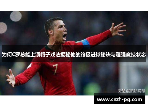 为何C罗总能上演帽子戏法揭秘他的终极进球秘诀与超强竞技状态