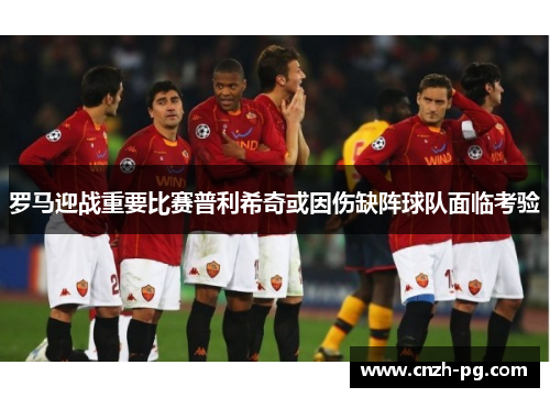 罗马迎战重要比赛普利希奇或因伤缺阵球队面临考验