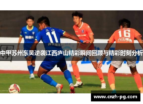 中甲苏州东吴逆袭江西庐山精彩瞬间回顾与精彩时刻分析