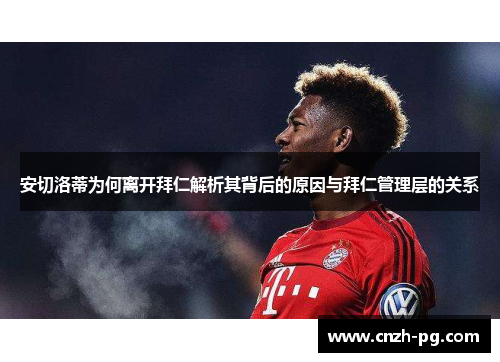 安切洛蒂为何离开拜仁解析其背后的原因与拜仁管理层的关系