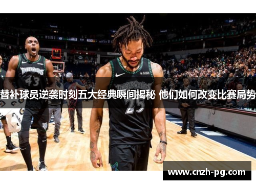 替补球员逆袭时刻五大经典瞬间揭秘 他们如何改变比赛局势