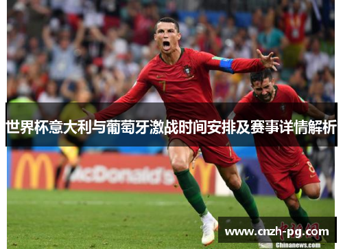 世界杯意大利与葡萄牙激战时间安排及赛事详情解析