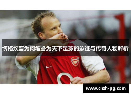 博格坎普为何被誉为天下足球的象征与传奇人物解析