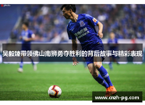 吴毅臻带领佛山南狮勇夺胜利的背后故事与精彩表现