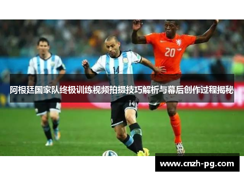 阿根廷国家队终极训练视频拍摄技巧解析与幕后创作过程揭秘