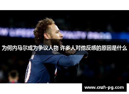 为何内马尔成为争议人物 许多人对他反感的原因是什么