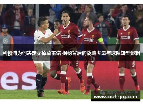 利物浦为何决定卖掉莫雷诺 揭秘背后的战略考量与球队转型逻辑