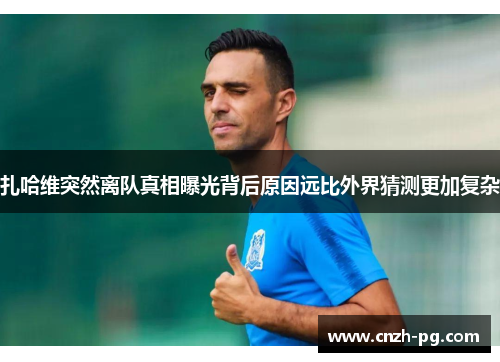 扎哈维突然离队真相曝光背后原因远比外界猜测更加复杂