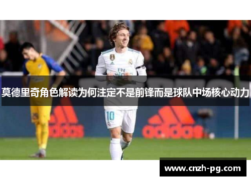 莫德里奇角色解读为何注定不是前锋而是球队中场核心动力