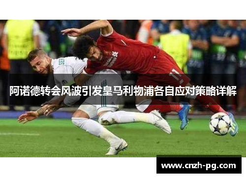 阿诺德转会风波引发皇马利物浦各自应对策略详解