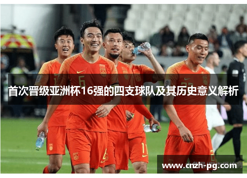 首次晋级亚洲杯16强的四支球队及其历史意义解析