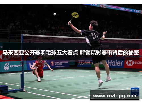 马来西亚公开赛羽毛球五大看点 解锁精彩赛事背后的秘密