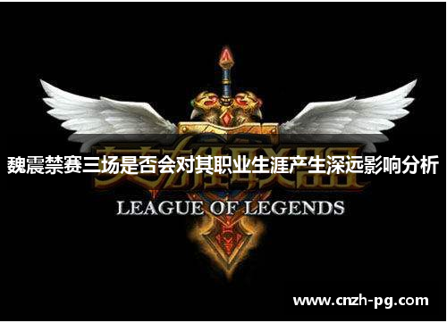 魏震禁赛三场是否会对其职业生涯产生深远影响分析