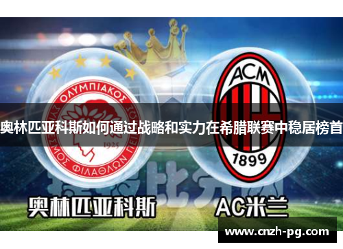 奥林匹亚科斯如何通过战略和实力在希腊联赛中稳居榜首
