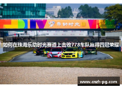 如何在珠海乐动时光赛道上击败778车队赢得四冠荣耀