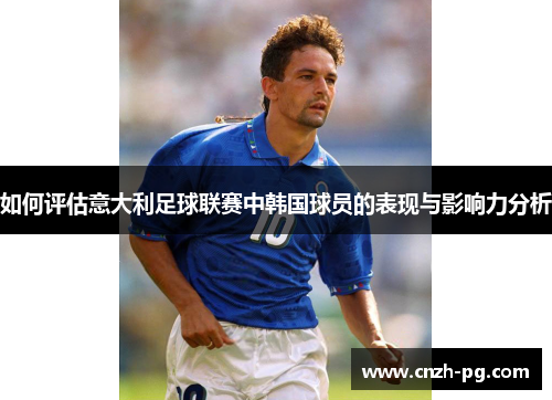 如何评估意大利足球联赛中韩国球员的表现与影响力分析