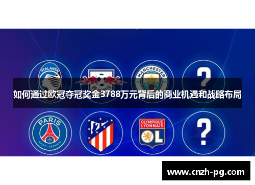 如何通过欧冠夺冠奖金3788万元背后的商业机遇和战略布局