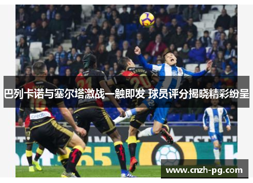 巴列卡诺与塞尔塔激战一触即发 球员评分揭晓精彩纷呈