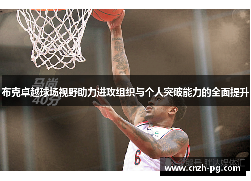 布克卓越球场视野助力进攻组织与个人突破能力的全面提升